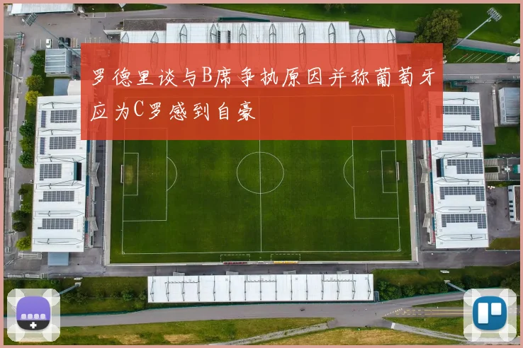 罗德里谈与B席争执原因并称葡萄牙应为C罗感到自豪