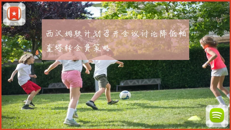 西汉姆联计划召开会议讨论降低帕奎塔转会费策略