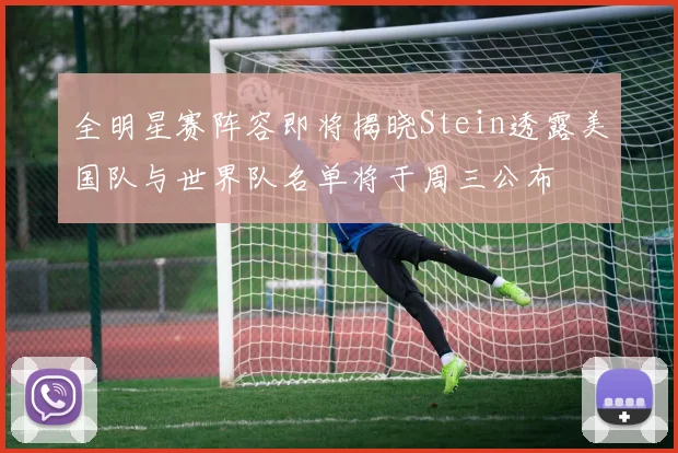 全明星赛阵容即将揭晓Stein透露美国队与世界队名单将于周三公布