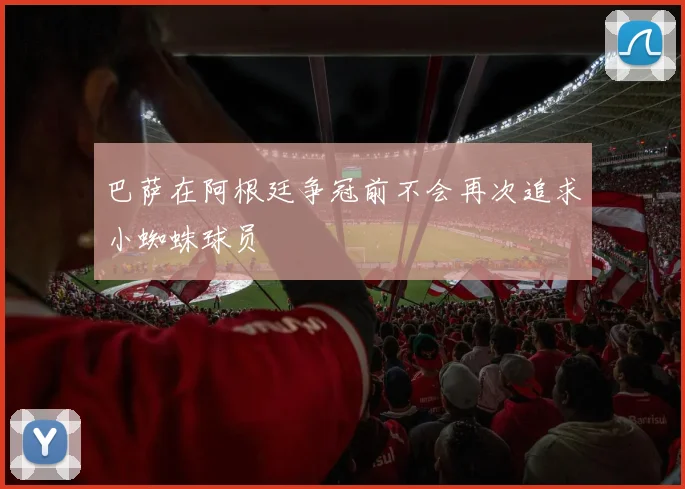 巴萨在阿根廷争冠前不会再次追求小蜘蛛球员