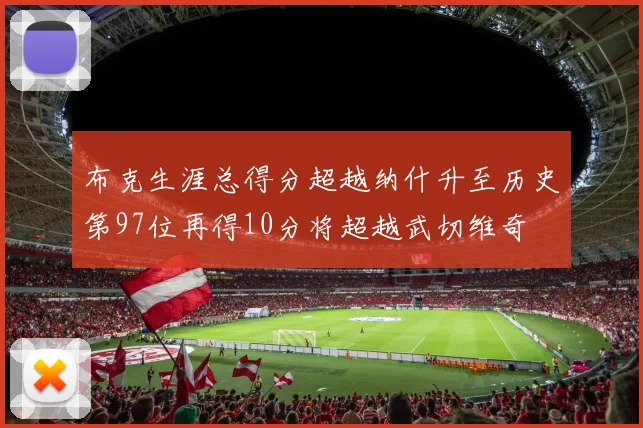 布克生涯总得分超越纳什升至历史第97位再得10分将超越武切维奇