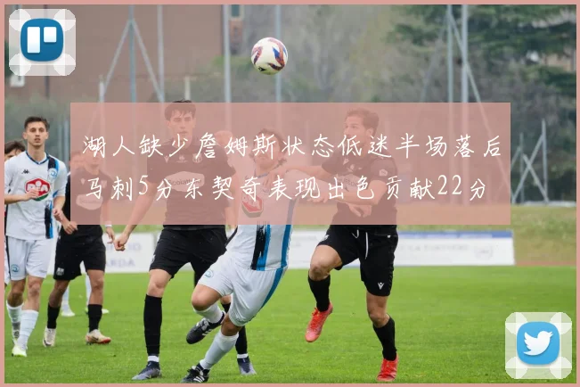 湖人缺少詹姆斯状态低迷半场落后马刺5分东契奇表现出色贡献22分