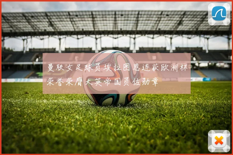 曼联女足球员埃拉图恩连获欧洲杯荣誉荣膺大英帝国员佐勋章