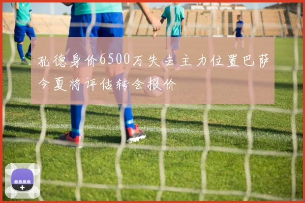 孔德身价6500万失去主力位置巴萨今夏将评估转会报价