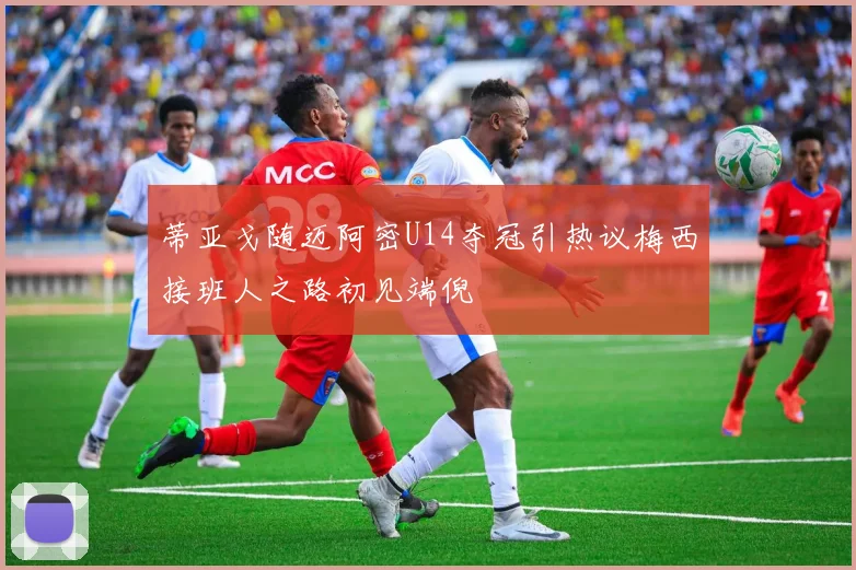 蒂亚戈随迈阿密U14夺冠引热议梅西接班人之路初见端倪