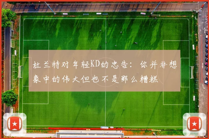 杜兰特对年轻KD的忠告：你并非想象中的伟大但也不是那么糟糕
