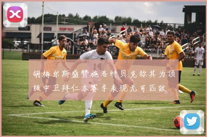 胡梅尔斯盛赞施洛特贝克称其为顶级中卫拜仁本赛季表现无可匹敌